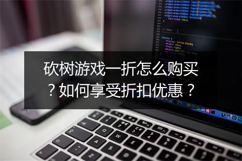 砍树游戏一折怎么购买?如何享受折扣优惠?