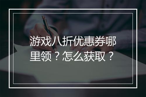 游戏八折优惠券哪里领?怎么获取?
