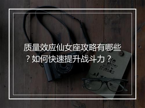 质量效应仙女座攻略有哪些？如何快速提升战斗力？