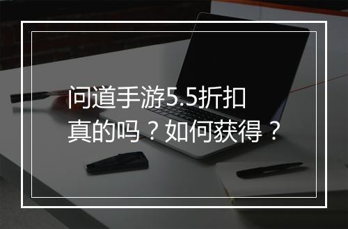 问道手游5.5折扣真的吗?如何获得?