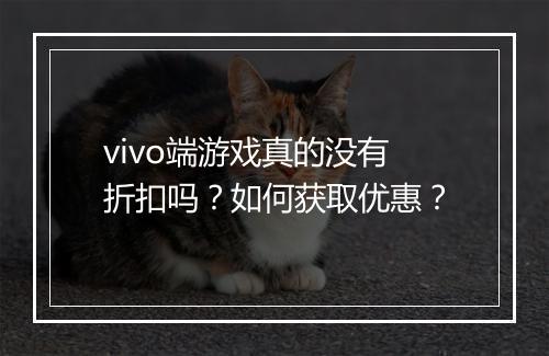 vivo端游戏真的没有折扣吗?如何获取优惠?