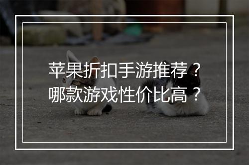 苹果折扣手游推荐?哪款游戏性价比高?