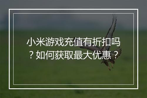 小米游戏充值有折扣吗？如何获取最大优惠？