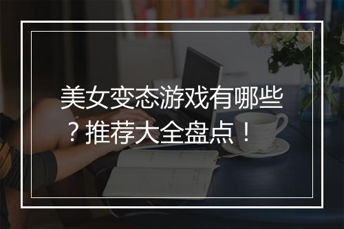 美女变态游戏有哪些?推荐大全盘点!