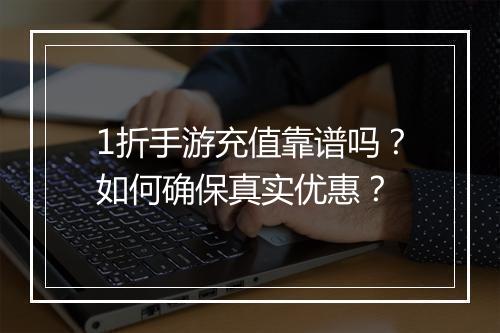 1折手游充值靠谱吗?如何确保真实优惠?
