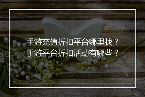 手游充值折扣平台哪里找?手游平台折扣活动有哪些?