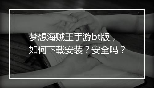 梦想海贼王手游bt版，如何下载安装？安全吗？