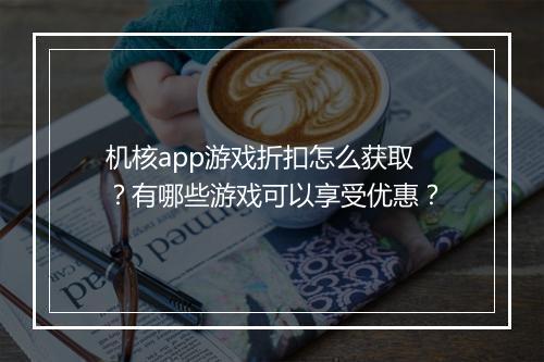 机核app游戏折扣怎么获取?有哪些游戏可以享受优惠?