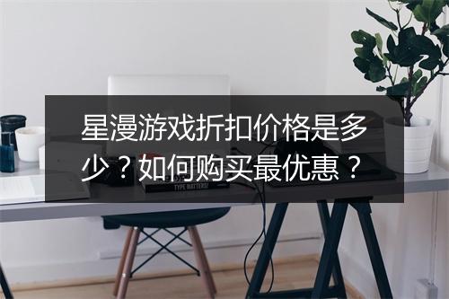 星漫游戏折扣价格是多少？如何购买最优惠？