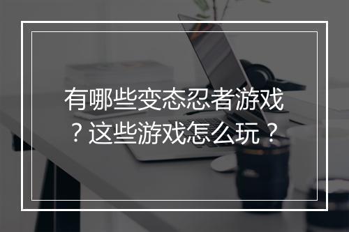 有哪些变态忍者游戏?这些游戏怎么玩?