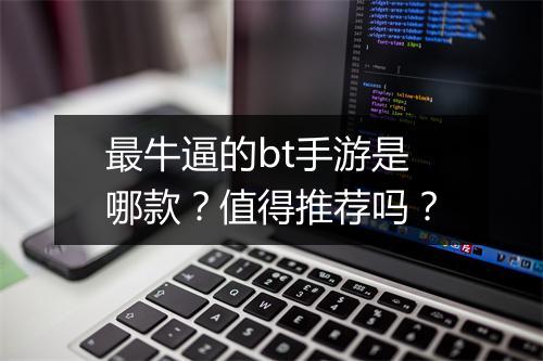 最牛逼的bt手游是哪款？值得推荐吗？