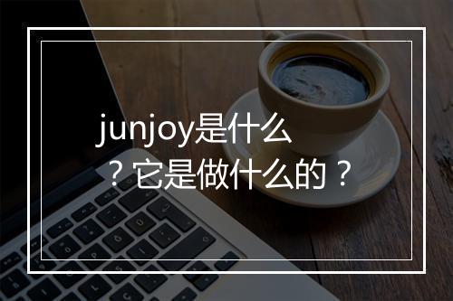 junjoy是什么？它是做什么的？