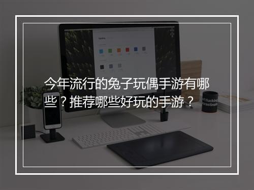 今年流行的兔子玩偶手游有哪些？推荐哪些好玩的手游？