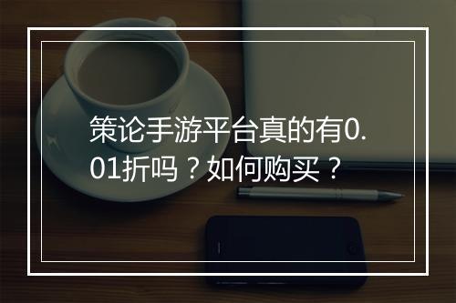 策论手游平台真的有0.01折吗?如何购买?