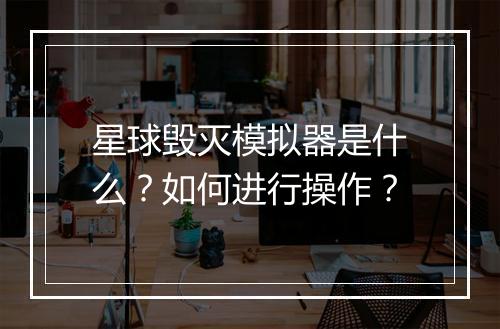 星球毁灭模拟器是什么？如何进行操作？