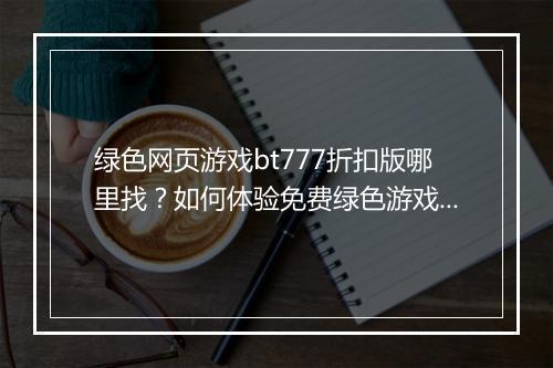 绿色网页游戏bt777折扣版哪里找?如何体验免费绿色游戏?