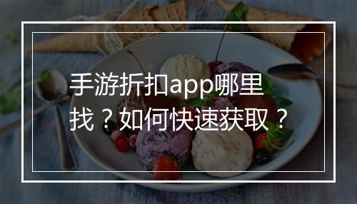手游折扣app哪里找？如何快速获取？