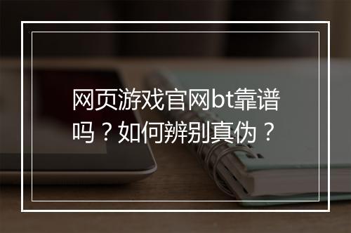 网页游戏官网bt靠谱吗?如何辨别真伪?