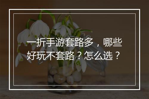 一折手游套路多，哪些好玩不套路？怎么选？
