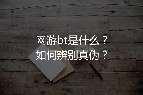网游bt是什么?如何辨别真伪?