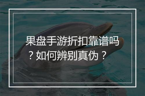 果盘手游折扣靠谱吗？如何辨别真伪？