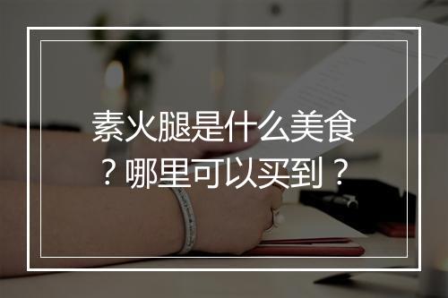 素火腿是什么美食?哪里可以买到?