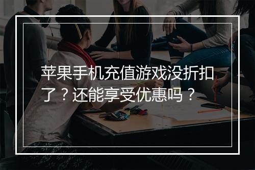 苹果手机充值游戏没折扣了?还能享受优惠吗?