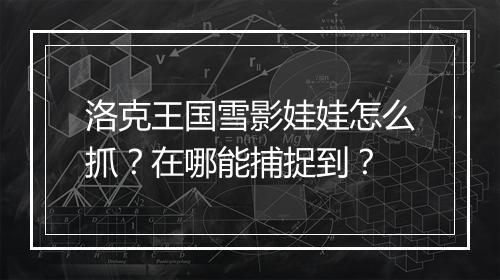 洛克王国雪影娃娃怎么抓？在哪能捕捉到？