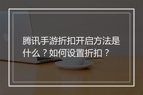 腾讯手游折扣开启方法是什么?如何设置折扣?