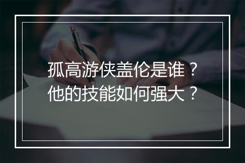 孤高游侠盖伦是谁？他的技能如何强大？