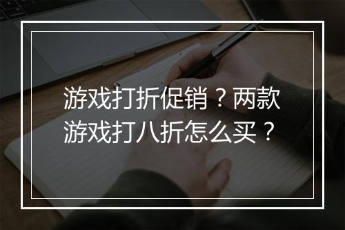 游戏打折促销?两款游戏打八折怎么买?