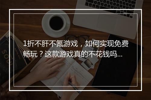 1折不肝不氪游戏,如何实现免费畅玩?这款游戏真的不花钱吗?