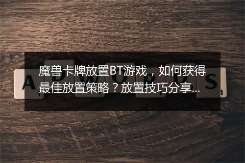 魔兽卡牌放置BT游戏,如何获得最佳放置策略?放置技巧分享!