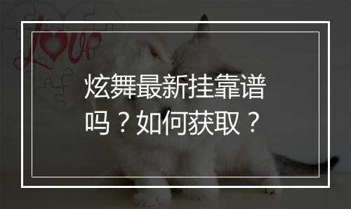 炫舞最新挂靠谱吗？如何获取？