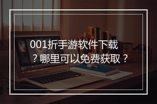 001折手游软件下载?哪里可以免费获取?