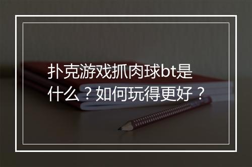 扑克游戏抓肉球bt是什么?如何玩得更好?