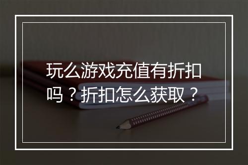 玩么游戏充值有折扣吗?折扣怎么获取?