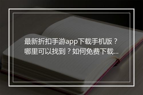 最新折扣手游app下载手机版?哪里可以找到?如何免费下载?