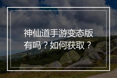 神仙道手游变态版有吗？如何获取？