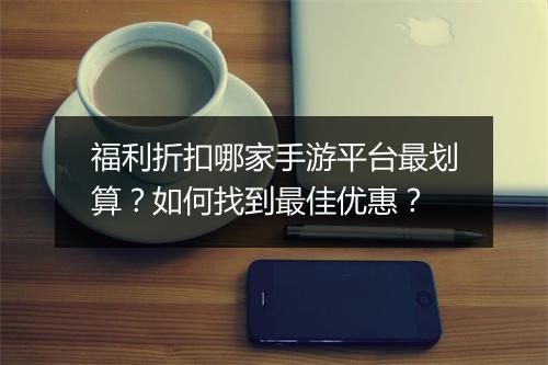 福利折扣哪家手游平台最划算？如何找到最佳优惠？