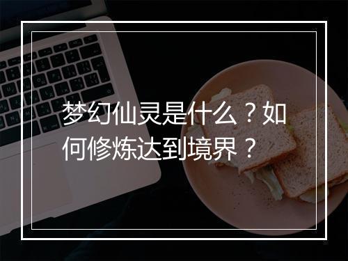 梦幻仙灵是什么?如何修炼达到境界?