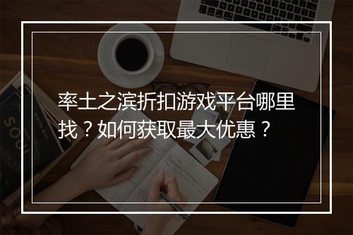 率土之滨折扣游戏平台哪里找?如何获取最大优惠?
