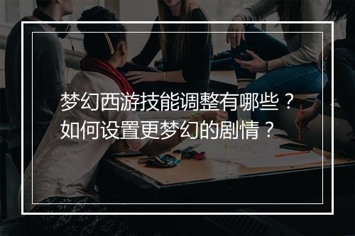 梦幻西游技能调整有哪些？如何设置更梦幻的剧情？