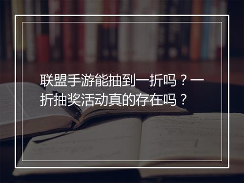 联盟手游能抽到一折吗？一折抽奖活动真的存在吗？