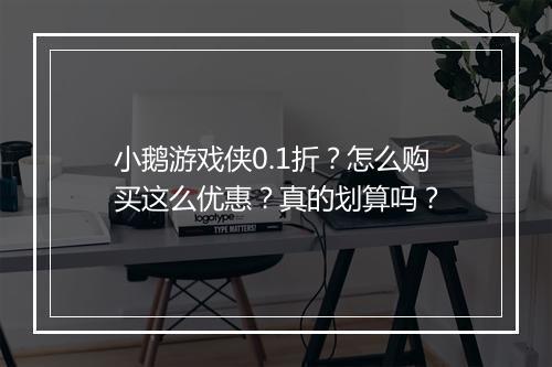 小鹅游戏侠0.1折?怎么购买这么优惠?真的划算吗?