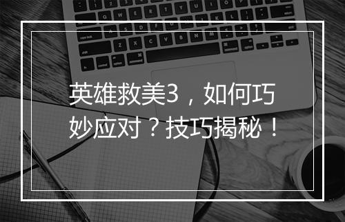 英雄救美3,如何巧妙应对?技巧揭秘!