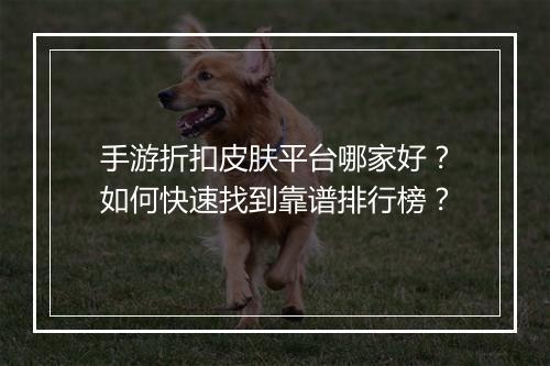手游折扣皮肤平台哪家好？如何快速找到靠谱排行榜？