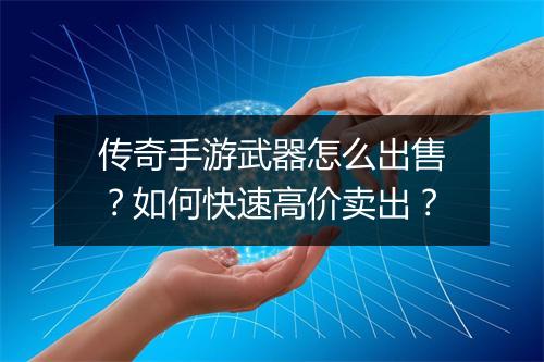 传奇手游武器怎么出售？如何快速高价卖出？