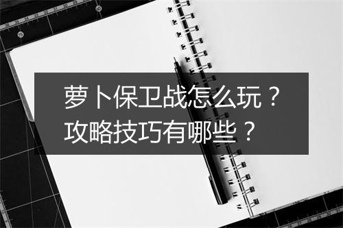 萝卜保卫战怎么玩?攻略技巧有哪些?