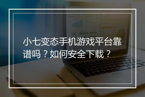 小七变态手机游戏平台靠谱吗?如何安全下载?